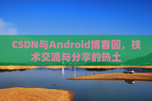 CSDN与Android博客园，技术交流与分享的热土